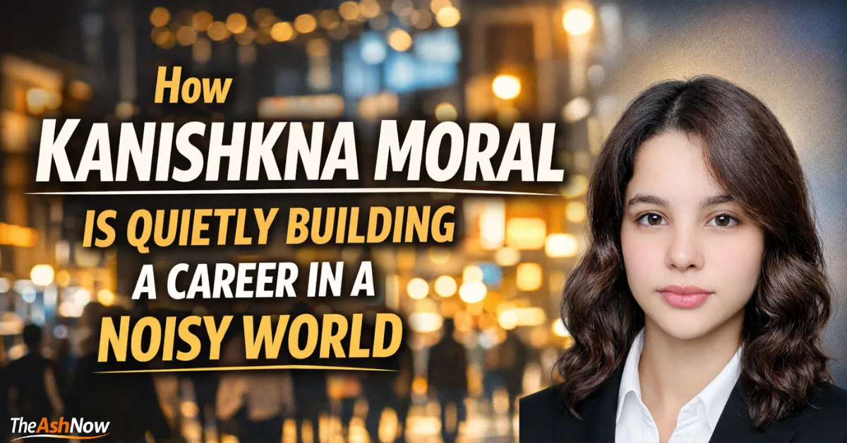 How Kanishkna Moral Is Quietly Building a Career in a Noisy World