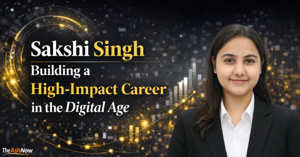 Sakshi Singh: Building a High-Impact Career in the Digital Age